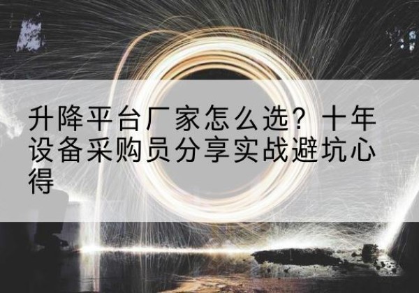 扎赉特旗升降平台厂家-怎么选？十年设备采购员分享实战避坑心得