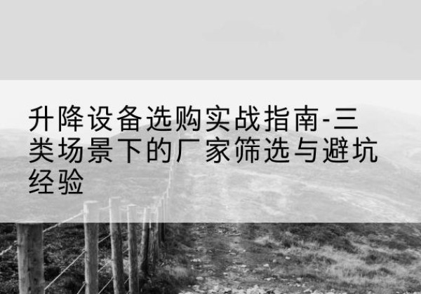 扎赉特旗移动式升降机厂家推荐-升降设备选购实战指南-三类场景下的厂家筛选与避坑经验