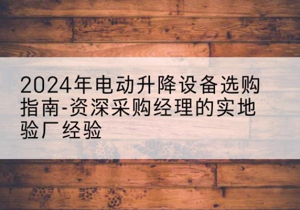 扎赉特旗电动剪叉升降平台厂家-2024年电动升降设备选购指南-资深采购经理的实地验厂经验