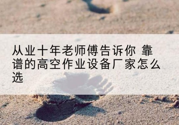 扎赉特旗高空作业升降机厂家推荐-从业十年老师傅告诉你 靠谱的高空作业设备厂家怎么选