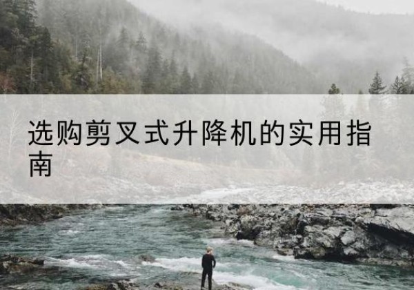 扎赉特旗剪叉式升降机怎么选-选购剪叉式升降机的实用指南